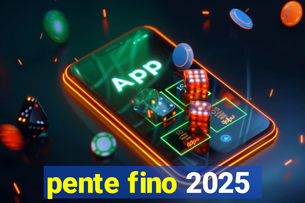 pente fino 2025